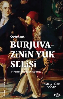 Burjuvazinin Yükselişi, İmparatorluğun Çöküşü –Osmanlı Batılılaşması ve Toplumsal Değişim– - Fol Kitap