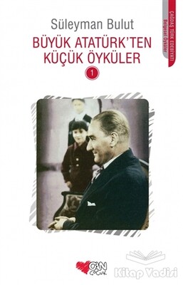 Büyük Atatürk’ten Küçük Öyküler - 1 - Can Çocuk Yayınları