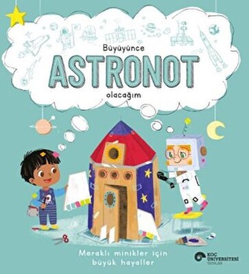 Büyüyünce Astronot Olacağım - Koç Üniversitesi Yayınları
