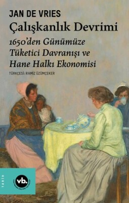 Çalışkanlık Devrimi - 1650’den Günümüze Tüketici Davranışı ve Hane Halkı Ekonomisi - Vakıfbank Kültür Yayınları