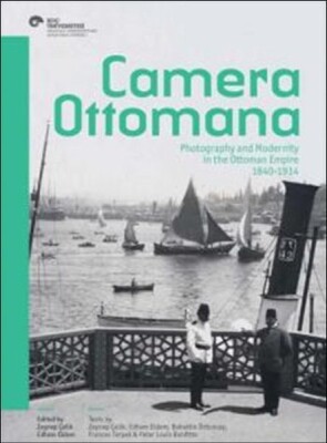 Camera Ottomana Photographt and Modernity in the Ottoman Empire 1840-1914 - Koç Üniversitesi Yayınları