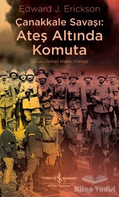 Çanakkale Savaşı: Ateş Altında Komuta - İş Bankası Kültür Yayınları