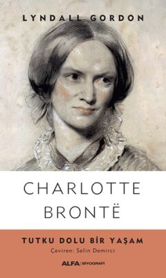 Charlotte Bronte - Tutku Dolu Bir Yaşam - Alfa Yayınları