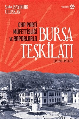 CHP Parti Müfettişliği ve Raporlarla Bursa Teşkilatı (1936-1945) - Yeditepe Yayınevi