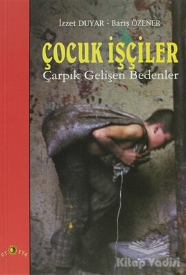 Çocuk İşçiler Çarpık Gelişen Bedenler - Ütopya Yayınevi