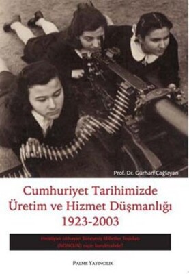 Cumhuriyet Tarihimizde Üretim ve Hizmet Düşmanlığı 1923 - 2003 - Palme Yayıncılık