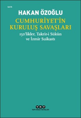 Cumhuriyet’in Kuruluş Savaşları / 150’likler, Takrir-i Sükûn ve İzmir Suikastı - Yapı Kredi Yayınları