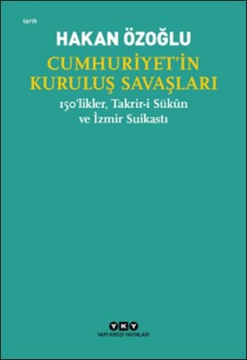 Cumhuriyet’in Kuruluş Savaşları / 150’likler, Takrir-i Sükûn ve İzmir Suikastı - Yapı Kredi Yayınları