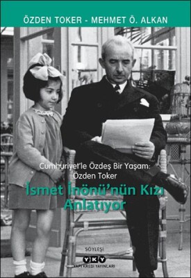 Cumhuriyet’le Özdeş Bir Yaşam: Özden Toker - İsmet İnönü’nün Kızı Anlatıyor - Yapı Kredi Yayınları