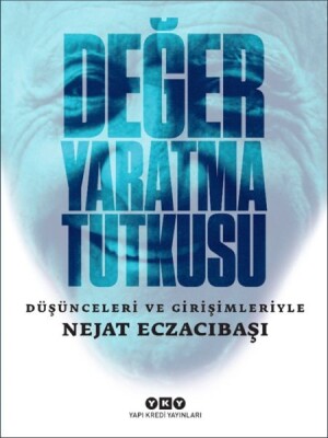 Değer Yaratma Tutkusu / Düşünceleri ve Girişimleriyle Nejat Eczacıbaşı - Yapı Kredi Yayınları