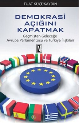 Demokrasi Açığını Kapatmak / Geçmişten Geleceğe Avrupa Parlamentosu ve Türkiye İlişkileri - İz Yayıncılık