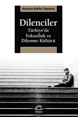 Dilenciler Türkiye’de Yoksulluk ve Dilenme Kültürü - İletişim Yayınları