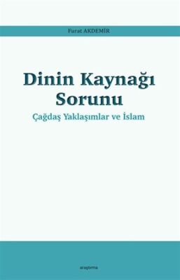 Dinin Kaynağı Sorunu - Çağdaş Yaklaşımlar ve İslam - 1