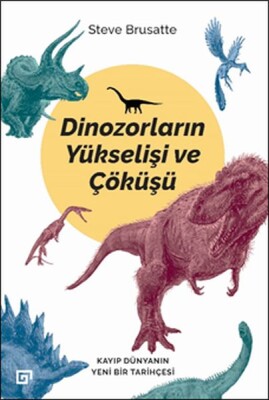 Dinozorların Yükselişi ve Çöküşü - Kayıp Dünya'nın Yeni Bir Tarihçesi - Koç Üniversitesi Yayınları