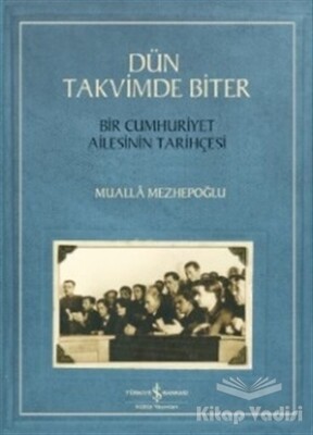 Dün Takvimde Biter - Bir Cumhuriyet Ailesinin Tarihçesi - İş Bankası Kültür Yayınları