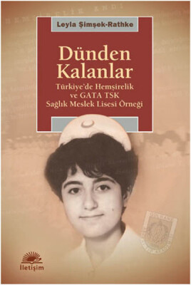 Dünden Kalanlar Türkiye'de Hemşirelik ve GATA TSK Sağlık Meslek Lisesi Örneği - İletişim Yayınları