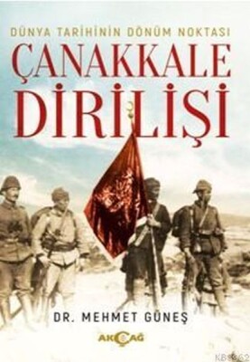 Dünya Tarihinin Dönüm Noktası Çanakkale Dirilişi - Akçağ Yayınları