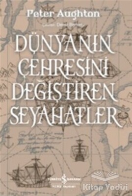 Dünyanın Çehresini Değiştiren Seyahatler - İş Bankası Kültür Yayınları