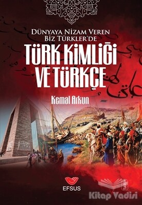 Dünyaya Nizam Veren Biz Türkler’de Türk Kimliği ve Türkçe - Efsus Yayınları
