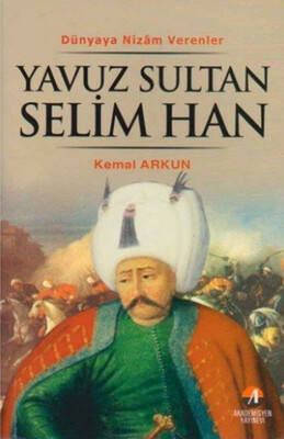 Dünyaya Nizam Verenler - Yavuz Sultan Selim Han-Kemal Arkun - Akademisyen Kitabevi