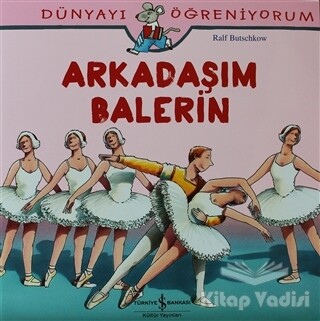 Dünyayı Öğreniyorum - Arkadaşım Balerin - İş Bankası Kültür Yayınları