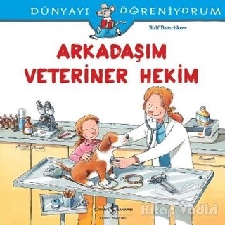 Arkadaşım Veteriner Hekim -Dünyayı Öğreniyorum - İş Bankası Kültür Yayınları