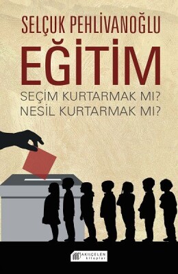 Eğitim : Seçim Kurtarmak mı? Nesil Kurtarmak mı? - Akılçelen Kitaplar