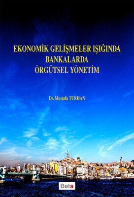 Ekonomik Gelişmeler Işığında Bankalarda Örgütsel Yönetim - Beta Basım Yayım