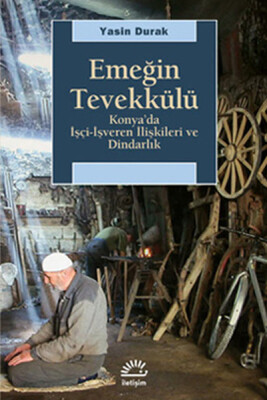 Emeğin Tevekkülü Konya'da İşçi-İşveren İlişkileri ve Dindarlık - İletişim Yayınları