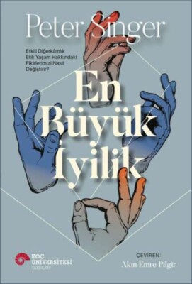 En Büyük İyilik - Etkili Diğerkâmlık Etik Yaşam Hakkındaki Fikirlerimizi Nasıl Değiştirir? - Koç Üniversitesi Yayınları