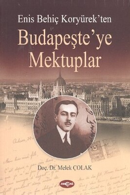 Enis Behiç Koryürek’ten Budapeşte’ye Mektuplar - Akçağ Yayınları