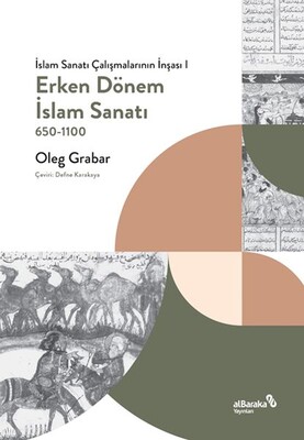 Erken Dönem İslam Sanatı, 650-1100 (İslam Sanatı Çalışmalarının İnşası I) - Albaraka Yayınları