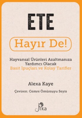 Ete Hayır De! - Hayvansal Ürünleri Azaltmanıza Yardımcı Olacak Basit İpuçları ve Kolay Tarifler - Pika Yayınevi