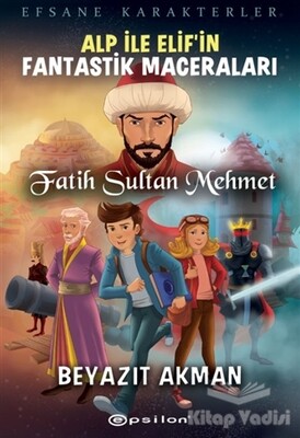 Fatih Sultan Mehmet - Efsane Karakterler Alp İle Elif’in Fantastik Maceraları - Epsilon Yayınları