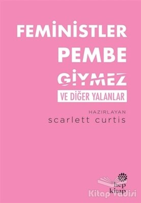 Feministler Pembe Giymez ve Diğer Yalanlar - Hep Kitap