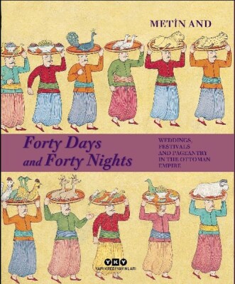 Forty Days and Forty Nights Weddings, Festivals and Pageantry in The Ottoman Empire - Ciltli - Yapı Kredi Yayınları