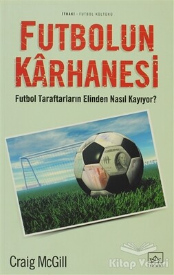 Futbolun Karhanesi Futbol Taraftarların Elinden Nasıl Kayıyor? - İthaki Yayınları