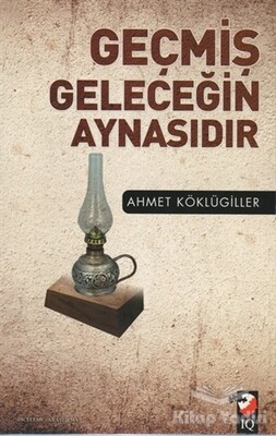 Geçmiş Geleceğin Aynasıdır - IQ Kültür Sanat Yayıncılık