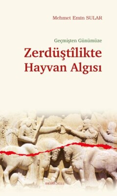 Geçmişten Günümüze Zerdüştîlikte Hayvan Algısı - Ankara Okulu Yayınları