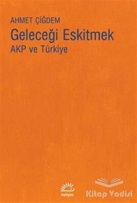 Geleceği Eskitmek AKP ve Türkiye - İletişim Yayınları