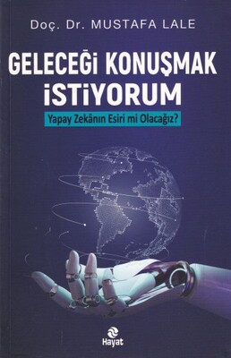 Geleceği Konuşmak İstiyorum Yapay Zekanın Esiri mi Olacağız? - Hayat Yayınları