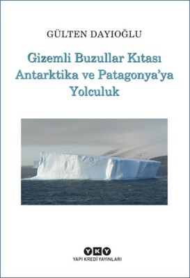 Gizemli Buzullar Kıtası Antarktika ve Patagonya’ya Yolculuk - Yapı Kredi Yayınları