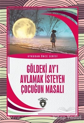 Göldeki Ay’ı Avlamak İsteyen Çocuğun Masalı - Uykudan Önce Serisi - Dorlion Yayınları