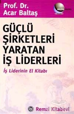 Güçlü Şirketleri Yaratan İş Liderleri İş Liderlerinin El Kitabı - Remzi Kitabevi