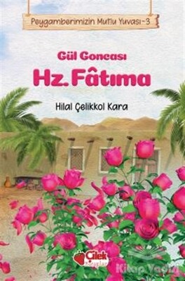 Gül Goncası Hz. Fatıma - Peygamberimizin Mutlu Yuvası 3 - Çilek Yayınları