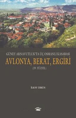 Güney Arnavutluk’ta Üç Osmanlı Kasabası Avlonya, Berat, Ergiri (19. Yüzyıl) - 1