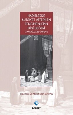 Hadislerde Kutsiyet Atfedilen Fenomenlerin Dini Değeri - Hacerülesved Örneği - Rağbet Yayınları