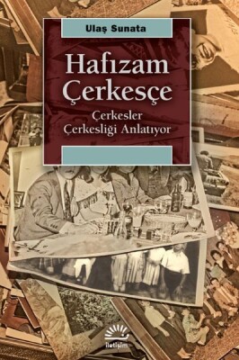 Hafızam Çerkesçe - Çerkesler Çerkesliği Anlatıyor - İletişim Yayınları