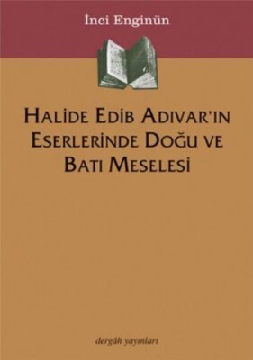 Halide Edib Adıvar'ın Eserlerinde Doğu Ve Batı Meselesi - Dergah Yayınları