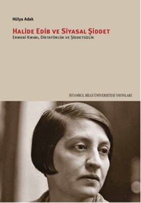 Halide Edib ve Siyasal Şiddet Ermeni Kırımı, Diktatörlük ve Şiddetsizlik - İstanbul Bilgi Üniversitesi Yayınları